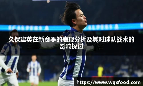 久保建英在新赛季的表现分析及其对球队战术的影响探讨