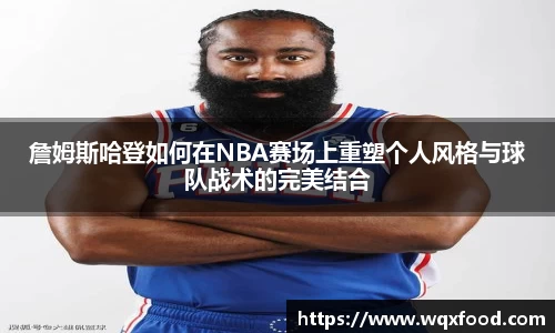 詹姆斯哈登如何在NBA赛场上重塑个人风格与球队战术的完美结合