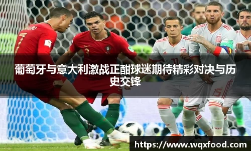 葡萄牙与意大利激战正酣球迷期待精彩对决与历史交锋